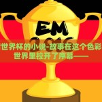 重生赌世界杯的小说-故事在这个色彩斑斓的世界里拉开了序幕——