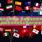 世界杯胜负彩票 安排-足球盛宴的数字游戏——揭秘世界杯胜负彩票的巧妙安排