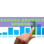 中国足彩世界杯玩法-探索中国足彩世界杯玩法的创新与魅力