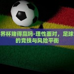 足球世界杯赌得赢吗-理性面对，足球世界杯的竞技与风险平衡
