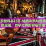 体育彩票世界杯计算-体育彩票与世界杯的奇妙邂逅，数字之舞的背后策略