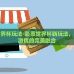 彩票世界杯玩法-彩票世界杯新玩法，策略与激情的完美融合