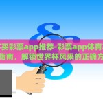 世界杯买彩票app推荐-彩票app体育赛事玩乐指南，解锁世界杯风采的正确方式