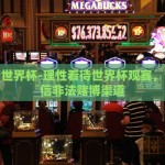 在哪赌世界杯-理性看待世界杯观赛，切勿轻信非法赌博渠道
