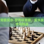 世界杯竞猜反水-世界杯竞猜，反水战术的艺术与挑战