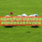 世界杯彩票胜平负都买-看准胜平负，预测世界杯彩票智慧的撞击