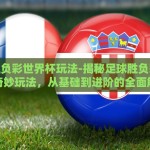 足球胜负彩世界杯玩法-揭秘足球胜负彩世界杯奇妙玩法，从基础到进阶的全面解析