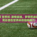 体育彩票 世界杯-激情碰撞，梦想照进现实，体育彩票在世界杯的独特魅力