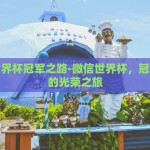 微信世界杯冠军之路-微信世界杯，冠军背后的光荣之旅