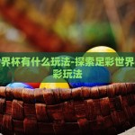 足彩世界杯有什么玩法-探索足彩世界杯的多彩玩法