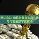 微信世界杯竞彩-微信世界杯竞彩，连接激情与可能的数字竞技场