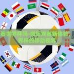 微信能看世界杯吗-微信观赛新体验，解锁世界杯的移动视界