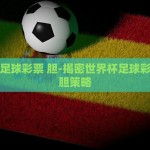 微信下注世界杯-微信与世界杯，数字时代的社交彩蛋