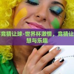 世界杯竞猜让球-世界杯激情，竞猜让球的智慧与乐趣