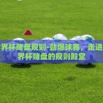 足球世界杯赌盘规则-劲爆球赛，走进足球世界杯赌盘的规则殿堂