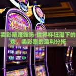 世界杯卖彩票赚钱吗-世界杯狂潮下的数字游戏，卖彩票的盈利分析