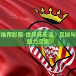 世界杯推荐彩票-世界杯乐活，足球与猜测的魅力交集