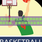 世界杯竞彩彩票怎么玩-在世界杯的激情中探索竞彩乐趣，正确玩转竞彩彩票指南