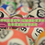 体彩世界杯彩票赔率-探秘体彩世界杯，彩票赔率背后的数字游戏