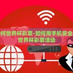 手机如何世界杯彩票-如何用手机安全地参与世界杯彩票活动