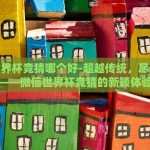 微信世界杯竞猜哪个好-超越传统，尽显智趣——微信世界杯竞猜的新颖体验