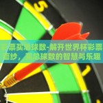 世界杯彩票买总球数-解开世界杯彩票的神秘面纱，买总球数的智慧与乐趣