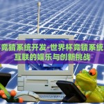 世界杯竞猜系统开发-世界杯竞猜系统，智能互联的娱乐与创新挑战