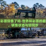 世界杯彩票停售了吗-世界杯彩票的最新动态，销售状态与您同步