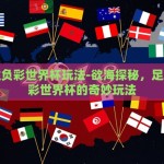 足球胜负彩世界杯玩法-欲海探秘，足球胜负彩世界杯的奇妙玩法
