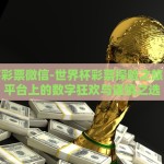 世界杯彩票微信-世界杯彩票探险之旅，微信平台上的数字狂欢与谨慎之选