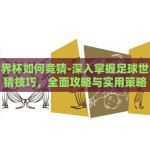 足球世界杯如何竞猜-深入掌握足球世界杯竞猜技巧，全面攻略与实用策略