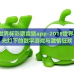 2018世界杯彩票竞猜app-2018世界杯，聚光灯下的数字游戏与激情狂欢
