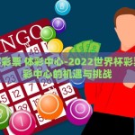 世界杯彩票 体彩中心-2022世界杯彩票，体彩中心的机遇与挑战