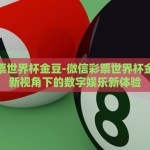 微信彩票世界杯金豆-微信彩票世界杯金豆，全新视角下的数字娱乐新体验