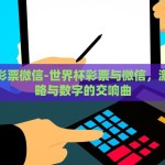 世界杯彩票微信-世界杯彩票与微信，激情、策略与数字的交响曲