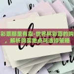 世界杯彩票那里有卖-世界杯彩票的购买智慧，解析购买地点与选择策略