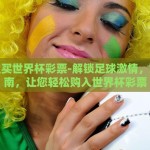 在哪里买世界杯彩票-解锁足球激情，细致指南，让您轻松购入世界杯彩票