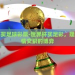世界杯买足球彩票-世界杯买足彩，理性与激情交织的博弈