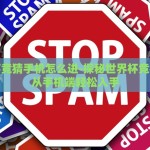 世界杯竞猜手机怎么进-探秘世界杯竞猜——从手机端轻松入手