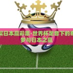 世界杯买日本赢彩票-世界杯足音下的奇缘，追梦与日本之赢