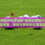 体育彩票世界杯篮球赛-体育彩票助力世界杯篮球赛，激情与梦想的双重盛宴