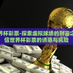 微信世界杯彩票-探索虚拟球场的财富之门，微信世界杯彩票的诱惑与风险
