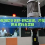 怎么用微信买世界杯-轻松掌握，用微信观战世界杯的全攻略