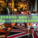 体育彩票世界杯竞彩-全情投入，竞彩世界中的激情四溢——从体育彩票看世界杯的独特魅力