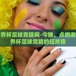 今晚世界杯足球竞猜网-今晚，点燃激情，世界杯足球竞猜的狂欢夜