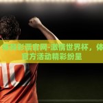 世界杯 体育彩票官网-激情世界杯，体育彩票官方活动精彩纷呈