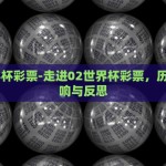 02世界杯彩票-走进02世界杯彩票，历史、影响与反思