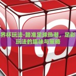 足彩世界杯玩法-踏准足球热潮，足彩世界杯玩法的趣味与策略