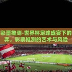 世界杯彩票推测-世界杯足球盛宴下的智慧博弈，彩票推测的艺术与风险