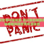 在哪里买世界杯滚球票-在兴奋的绿茵赛场，揭秘哪能购得世界杯滚球票